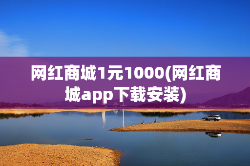 网红商城1元1000(网红商城app下载安装)-第1张图片-孟州市鸿昌木材加工厂